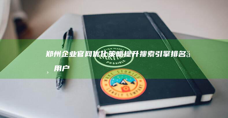 郑州企业官网优化策略：提升搜索引擎排名与用户体验