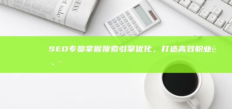 SEO专员：掌握搜索引擎优化，打造高效职业路径